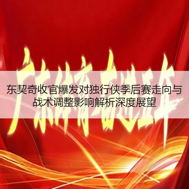 东契奇收官爆发对独行侠季后赛走向与战术调整影响解析深度展望